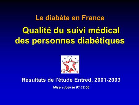 Résultats de létude Entred, 2001-2003 Mise à jour le 01.12.06 Le diabète en France Qualité du suivi médical des personnes diabétiques.