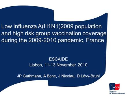 Low influenza A(H1N1)2009 population and high risk group vaccination coverage during the 2009-2010 pandemic, France ESCAIDE Lisbon, 11-13 November 2010.
