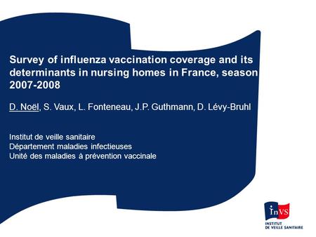 Survey of influenza vaccination coverage and its determinants in nursing homes in France, season 2007-2008 D. Noël, S. Vaux, L. Fonteneau, J.P. Guthmann,
