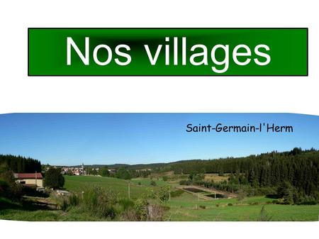 Nos villages Saint-Germain-l'Herm. Nous habitons à Fayet-Ronaye, Saint-Germain lHerm ou à côté. Ici, nous sommes à la montagne. Nous sommes entourés de.