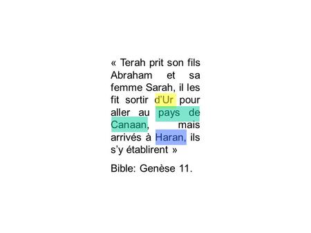 « Terah prit son fils Abraham et sa femme Sarah, il les fit sortir d’Ur pour aller au pays de Canaan, mais arrivés à Haran, ils s’y établirent » Bible: