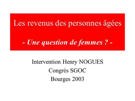 Les revenus des personnes âgées - Une question de femmes ? - Intervention Henry NOGUES Congrès SGOC Bourges 2003.