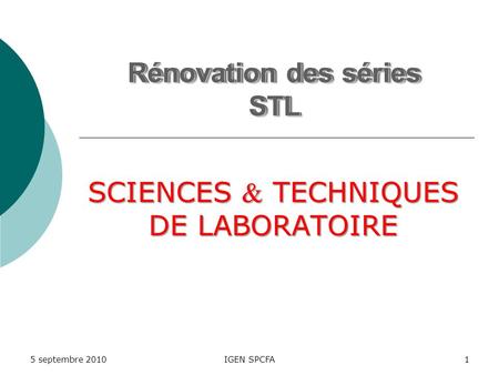 IGEN SPCFA1 Rénovation des séries STL 5 septembre 2010 Rénovation des séries STL SCIENCES TECHNIQUES DE LABORATOIRE.