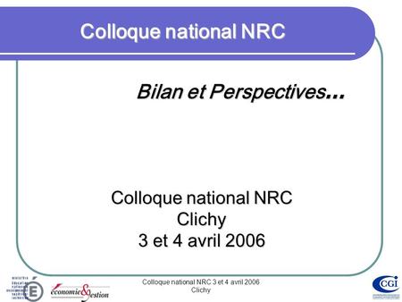 Colloque national NRC 3 et 4 avril 2006 Clichy Colloque national NRC Bilan et Perspectives … Colloque national NRC Clichy 3 et 4 avril 2006.