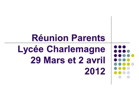 Réunion Parents Lycée Charlemagne 29 Mars et 2 avril 2012.