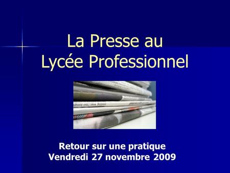 La Presse au Lycée Professionnel Retour sur une pratique Vendredi 27 novembre 2009.