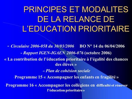 PRINCIPES ET MODALITES DE LA RELANCE DE LEDUCATION PRIORITAIRE - Circulaire 2006-058 du 30/03/2006 BO N° 14 du 06/04/2006 - Rapport IGEN-IGAEN 2006-076.