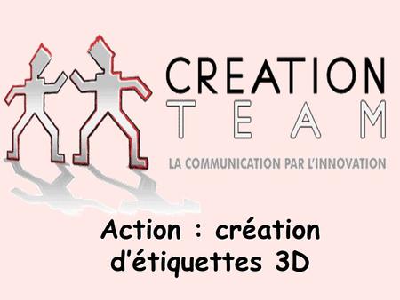 Action : création détiquettes 3D. Planification I/ Première idée daction II/ Contact de la société CREATION TEAM III/ Action retenue et chiffrage financier.
