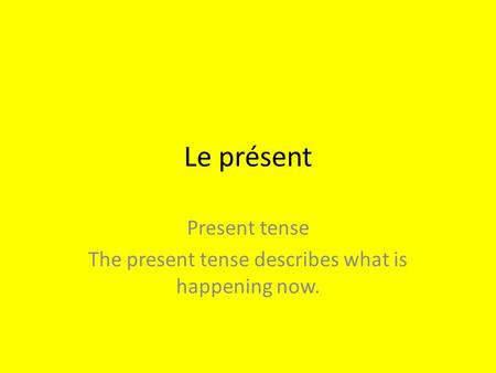 Le présent Present tense The present tense describes what is happening now.