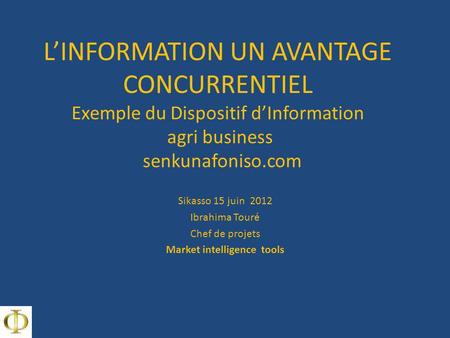 LINFORMATION UN AVANTAGE CONCURRENTIEL Exemple du Dispositif dInformation agri business senkunafoniso.com Sikasso 15 juin 2012 Ibrahima Touré Chef de projets.