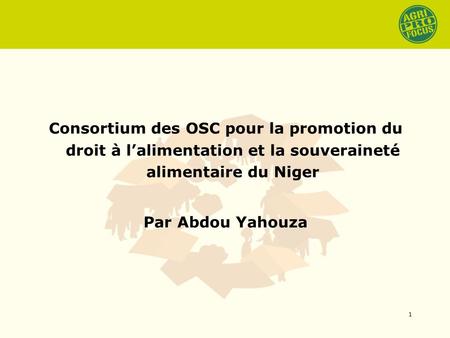 Consortium des OSC pour la promotion du droit à lalimentation et la souveraineté alimentaire du Niger Par Abdou Yahouza 1.