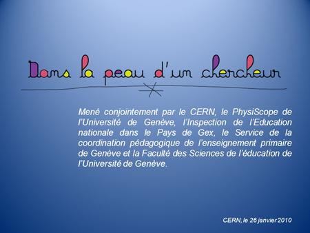 Mené conjointement par le CERN, le PhysiScope de lUniversité de Genève, lInspection de lEducation nationale dans le Pays de Gex, le Service de la coordination.