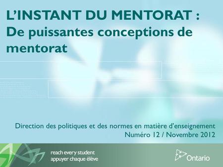 LINSTANT DU MENTORAT : De puissantes conceptions de mentorat Direction des politiques et des normes en matière denseignement Numéro 12 / Novembre 2012.