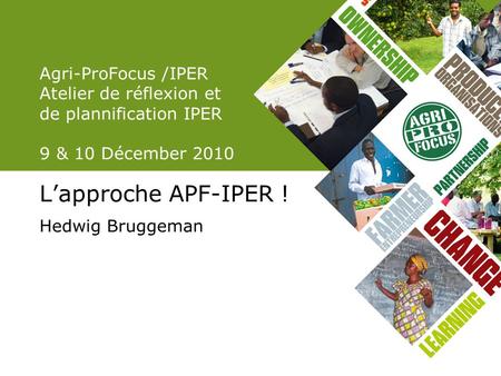 Agri-ProFocus /IPER Atelier de réflexion et de plannification IPER 9 & 10 Décember 2010 Lapproche APF-IPER ! Hedwig Bruggeman.