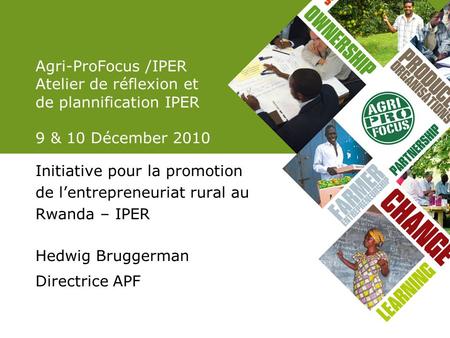 Agri-ProFocus /IPER Atelier de réflexion et de plannification IPER 9 & 10 Décember 2010 Initiative pour la promotion de lentrepreneuriat rural au Rwanda.