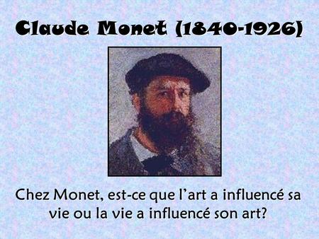 Claude Monet (1840-1926) Chez Monet, est-ce que l’art a influencé sa vie ou la vie a influencé son art?