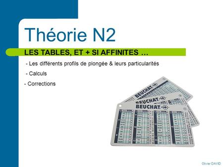 Olivier DAVID Théorie N2 LES TABLES, ET + SI AFFINITES … - Les différents profils de plongée & leurs particularités - Calculs - Corrections.