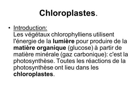 Chloroplastes. Introduction: Les végétaux chlorophylliens utilisent l'énergie de la lumière pour produire de la matière organique (glucose) à partir de.