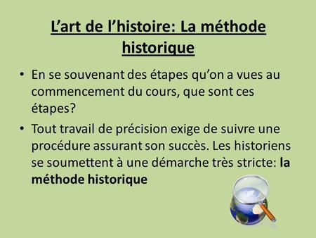 Lart de lhistoire: La méthode historique En se souvenant des étapes quon a vues au commencement du cours, que sont ces étapes? Tout travail de précision.