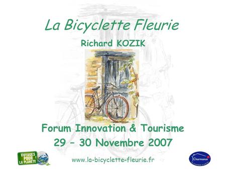 Www.la-bicyclette-fleurie.fr La Bicyclette Fleurie Richard KOZIK Forum Innovation & Tourisme 29 – 30 Novembre 2007.