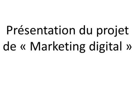 Présentation du projet de « Marketing digital ». Nom du projet Présentation de votre concept.