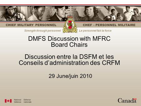 CHIEF MILITARY PERSONNEL CHEF - PERSONNEL MILITAIRE Strength through personnelLe personnel fait la force DMFS Discussion with MFRC Board Chairs Discussion.