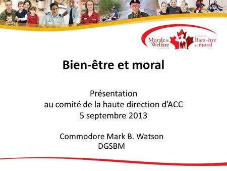 Bien-être et moral Présentation au comité de la haute direction dACC 5 septembre 2013 Commodore Mark B. Watson DGSBM.