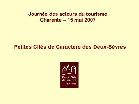 Journée des acteurs du tourisme Charente – 15 mai 2007 Petites Cités de Caractère des Deux-Sèvres.