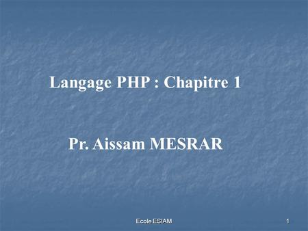 Langage PHP : Chapitre 1 Pr. Aissam MESRAR Ecole ESIAM.