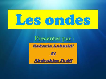 Les ondes Presenter par : Zakaria Lahmidi Et Abdrahim Fadil.