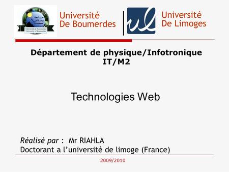 Université De Boumerdes Département de physique/Infotronique IT/M2 Technologies Web Réalisé par : Mr RIAHLA Doctorant a luniversité de limoge (France)