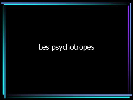 Les psychotropes.