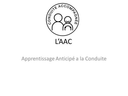 LAAC Apprentissage Anticipé a la Conduite. Quest ce que lAAC ? LAAC cest LApprentissage Anticipé de la Conduite. Institué par le décret du 23/11/1990.