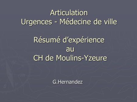 Articulation Urgences - Médecine de ville Résumé d’expérience au CH de Moulins-Yzeure G.Hernandez.