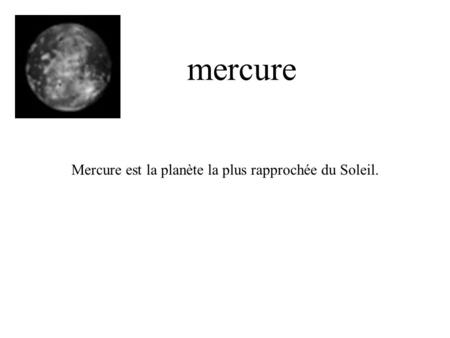 Mercure Mercure est la planète la plus rapprochée du Soleil.