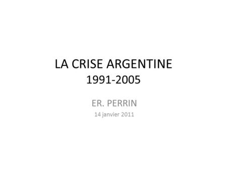 LA CRISE ARGENTINE 1991-2005 ER. PERRIN 14 janvier 2011.