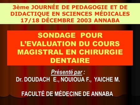 3ème JOURNÉE DE PEDAGOGIE ET DE DIDACTIQUE EN SCIENCES MÉDICALES 17/18 DÉCEMBRE 2003 ANNABA Présenté par : Dr. DOUDACH E., NOUIOUA F., YAICHE M. SONDAGE.