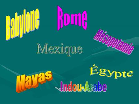 Babylone Rome Mésopotamie Mexique Égypte Mayas Indou-Arabe.