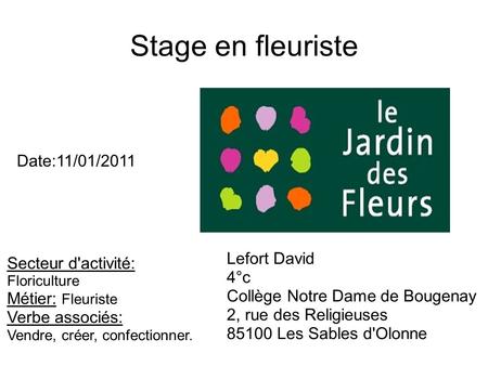 Stage en fleuriste Date:11/01/2011 Lefort David 4°c Collège Notre Dame de Bougenay 2, rue des Religieuses 85100 Les Sables d'Olonne Secteur d'activité: