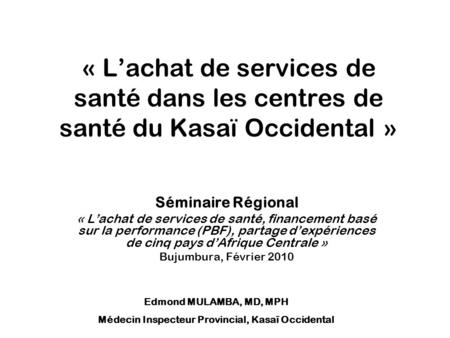 « Lachat de services de santé dans les centres de santé du Kasaï Occidental » Séminaire Régional « Lachat de services de santé, financement basé sur la.