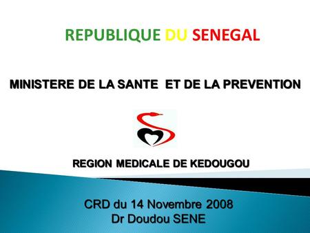 REPUBLIQUE DU SENEGAL MINISTERE DE LA SANTE ET DE LA PREVENTION CRD du 14 Novembre 2008 Dr Doudou SENE REGION MEDICALE DE KEDOUGOU.