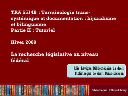 Cecilia Tellis, Law Librarian Brian Dickson Law Library TRA 5514B : Terminologie trans- systémique et documentation : bijuridisme et bilinguisme Partie.
