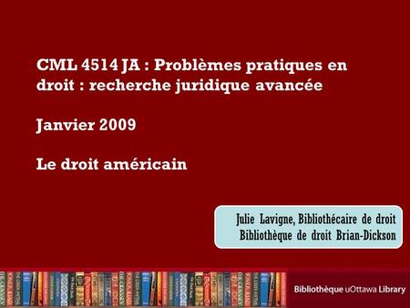 Cecilia Tellis, Law Librarian Brian Dickson Law Library CML 4514 JA : Problèmes pratiques en droit : recherche juridique avancée Janvier 2009 Le droit.