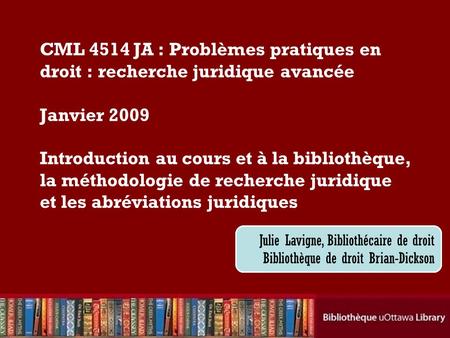 CML 4514 JA : Problèmes pratiques en droit : recherche juridique avancée Janvier 2009 Introduction au cours et à la bibliothèque, la méthodologie de.