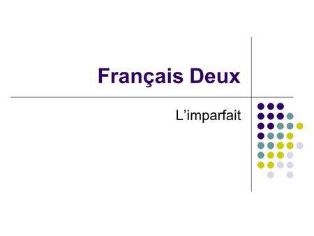 Français Deux Limparfait. You have only learned one past tense in French, Limparfait is another one.