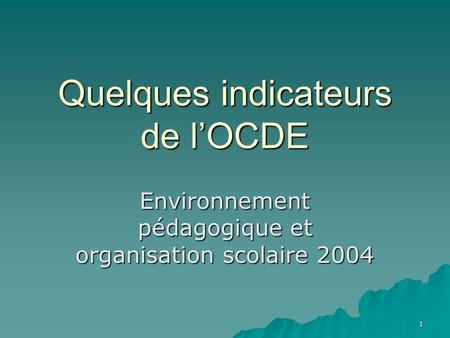 1 Quelques indicateurs de lOCDE Environnement pédagogique et organisation scolaire 2004.
