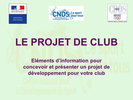 LE PROJET DE CLUB Eléments d’information pour concevoir et présenter un projet de développement pour votre club.