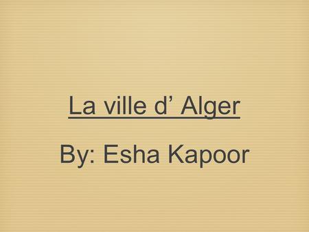 La ville d’ Alger By: Esha Kapoor