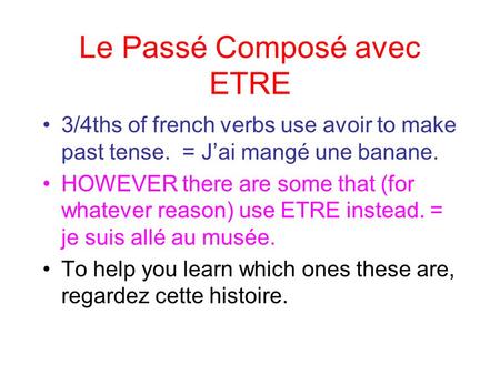 Le Passé Composé avec ETRE 3/4ths of french verbs use avoir to make past tense. = Jai mangé une banane. HOWEVER there are some that (for whatever reason)