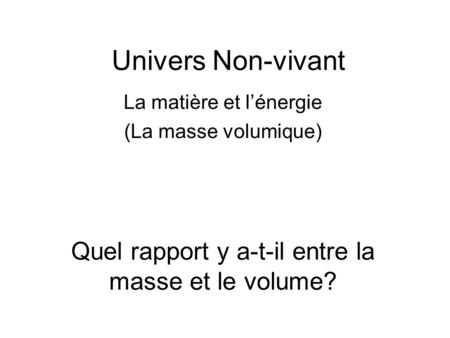 Univers Non-vivant Quel rapport y a-t-il entre la masse et le volume?